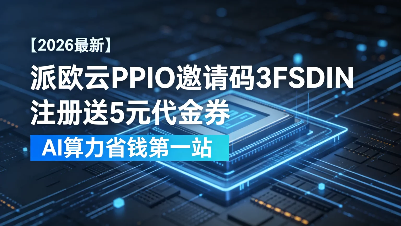 【2026最新】派欧云PPIO邀请码3FSDIN|注册送5元代金券,AI算力省钱第一站