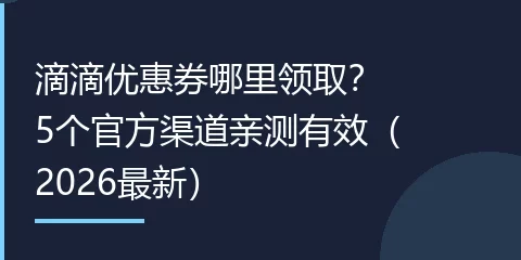 滴滴优惠券哪里领取？5个官方渠道亲测有效（2026最新）
