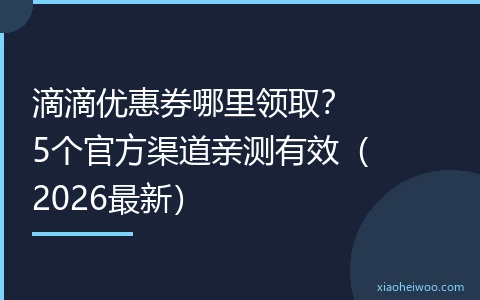 滴滴优惠券哪里领取？5个官方渠道亲测有效（2026最新）