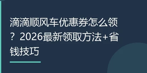 滴滴顺风车优惠券怎么领？2026最新领取方法+省钱技巧