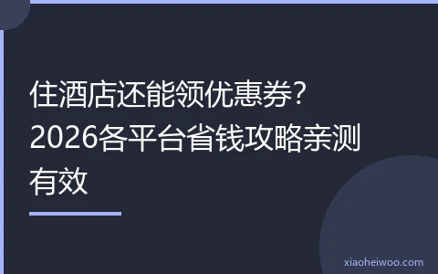 住酒店还能领优惠券？2026各平台省钱攻略亲测有效