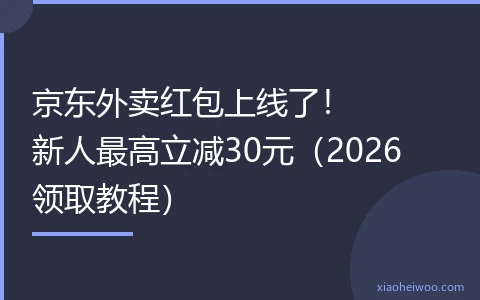 京东外卖红包上线了！新人最高立减30元（2026领取教程）