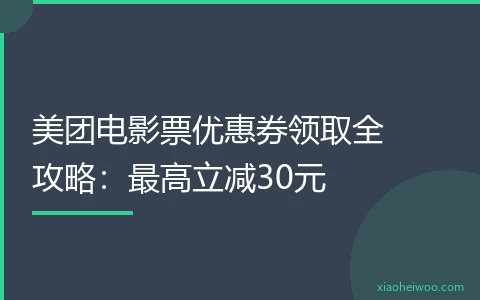 美团电影票优惠券领取全攻略：最高立减30元