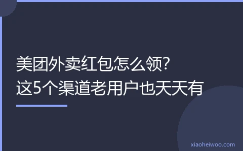 美团外卖红包怎么领？这5个渠道老用户也天天有