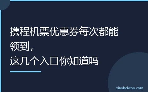 携程机票优惠券每次都能领到，这几个入口你知道吗