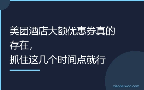 美团酒店大额优惠券真的存在，抓住这几个时间点就行