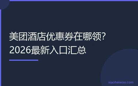 美团酒店优惠券在哪领？2026最新入口汇总