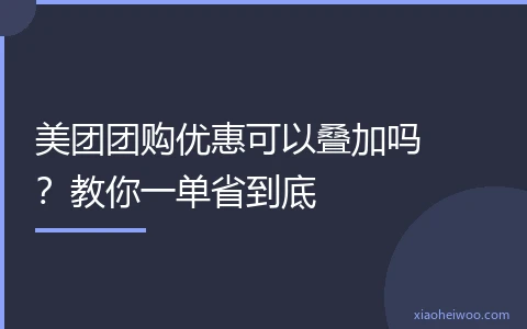 美团团购优惠可以叠加吗？教你一单省到底