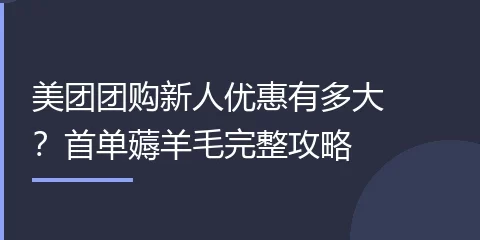 美团团购新人优惠有多大？首单薅羊毛完整攻略