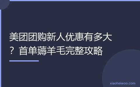 美团团购新人优惠有多大？首单薅羊毛完整攻略