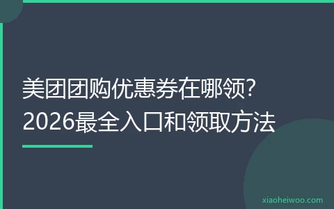 美团团购优惠券在哪领？2026最全入口和领取方法