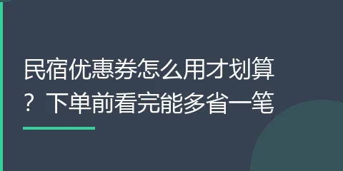 民宿优惠券怎么用才划算？下单前看完能多省一笔