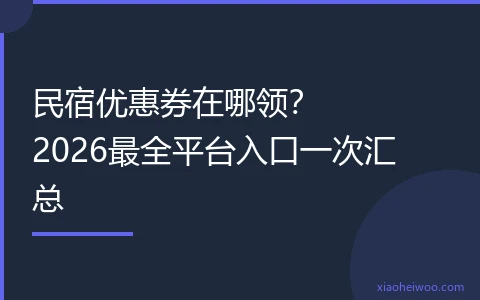 民宿优惠券在哪领？2026最全平台入口一次汇总