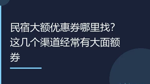 民宿大额优惠券哪里找？这几个渠道经常有大面额券