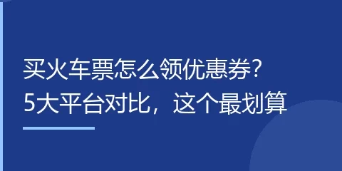 买火车票怎么领优惠券？5大平台对比，这个最划算