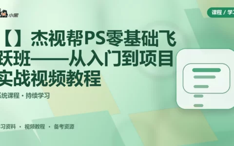 【免费】杰视帮 PS零基础飞跃班——从入门到项目实战全套视频教程