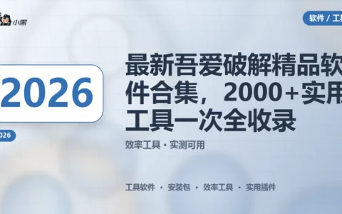 2026最新吾爱破解精品软件合集，2000+实用工具一次下载全收录