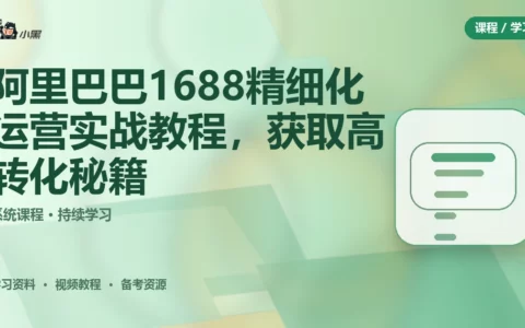 阿里巴巴1688精细化运营实战全套教程，免费获取高转化秘籍