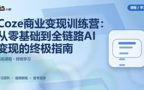 Coze商业变现训练营：从零基础到全链路AI变现的终极指南