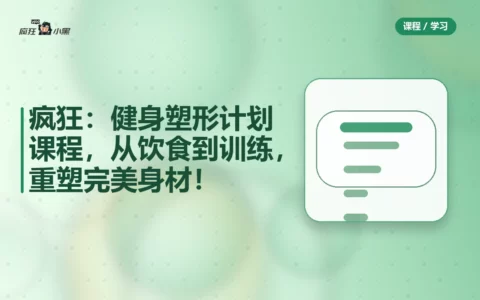 疯狂分享：健身塑形计划全套课程，从饮食到训练，重塑完美身材！