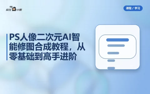 PS人像二次元AI智能修图合成100节全套教程，从零基础到高手进阶