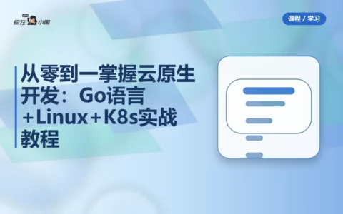 从零到一掌握云原生开发：Go语言+Linux+K8s全套实战教程