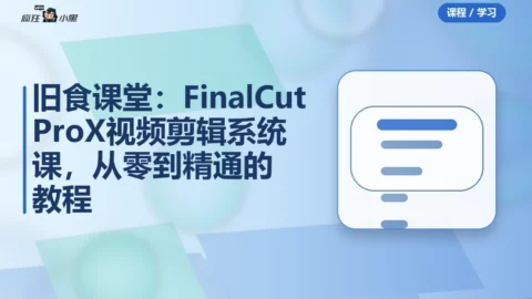 旧食课堂：Final Cut Pro X 视频剪辑系统课，从零到精通的全套教程