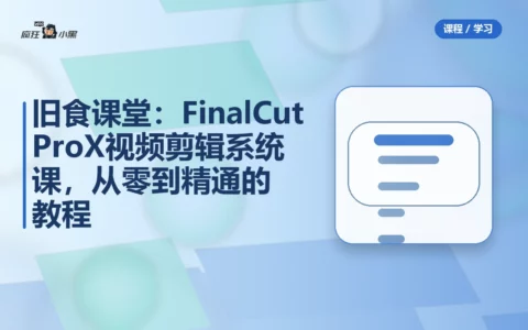 旧食课堂：Final Cut Pro X 视频剪辑系统课，从零到精通的全套教程