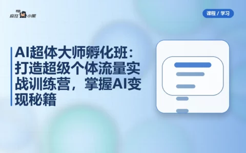 AI超体大师孵化班：打造超级个体流量实战训练营，掌握AI变现秘籍
