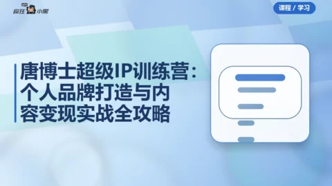 唐博士超级IP训练营：个人品牌打造与内容变现实战全攻略
