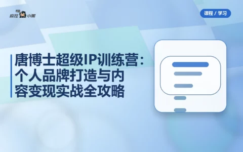 唐博士超级IP训练营：个人品牌打造与内容变现实战全攻略
