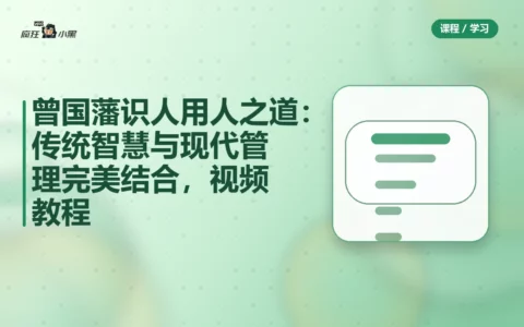 曾国藩识人用人之道：传统智慧与现代管理完美结合，20课视频教程免费分享
