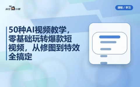 50种AI视频教学，零基础玩转爆款短视频，从修图到特效全搞定