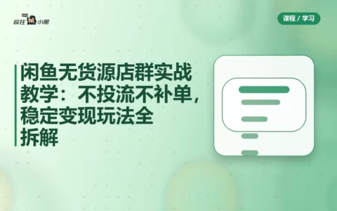 闲鱼无货源店群实战教学：不投流不补单，稳定变现玩法全拆解