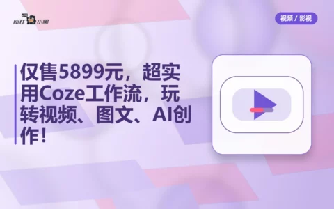仅售5899元，100套超实用Coze工作流全套下载，玩转视频、图文、AI创作！
