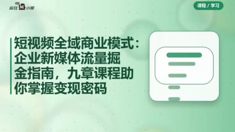 短视频全域商业模式：企业新媒体流量掘金指南，九章课程助你掌握变现密码