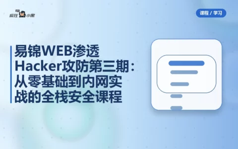 易锦WEB渗透Hacker攻防第三期：从零基础到内网实战的全栈安全课程
