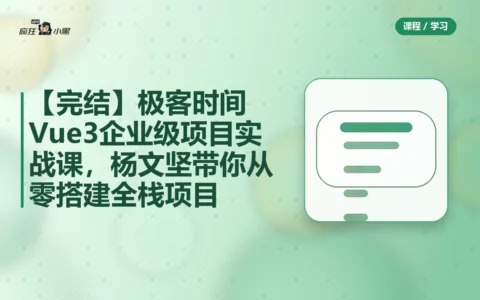 【完结】极客时间Vue 3企业级项目实战课，杨文坚带你从零搭建全栈项目