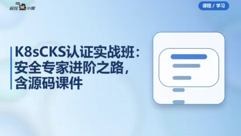 K8s CKS认证实战班：安全专家进阶之路，含源码课件完整版