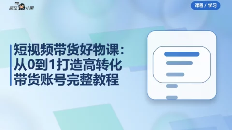 短视频带货好物分享课：从0到1打造高转化带货账号完整教程