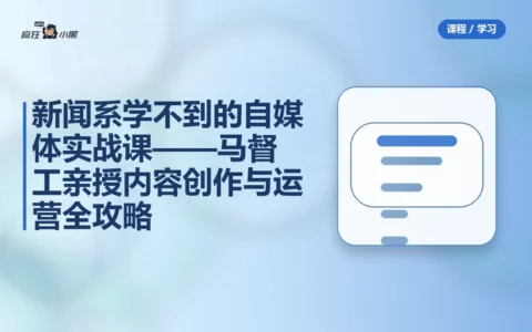 新闻系学不到的自媒体实战课——马督工亲授内容创作与运营全攻略