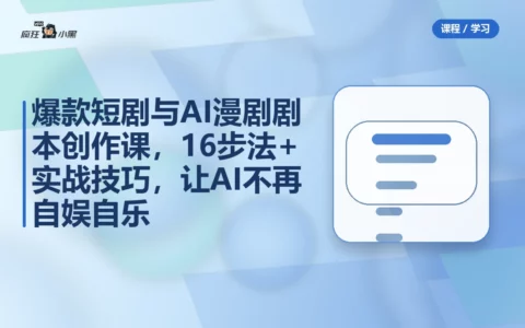 爆款短剧与AI漫剧剧本创作课，16步法+实战技巧，让AI不再自娱自乐