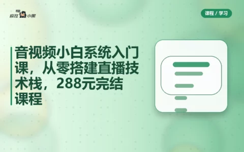 音视频小白系统入门课，从零搭建直播技术栈，288元完结课程免费分享