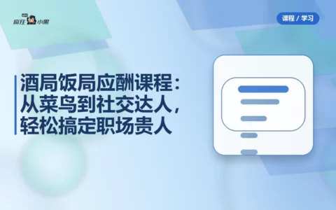 全套酒局饭局应酬课程：从菜鸟到社交达人，轻松搞定职场贵人