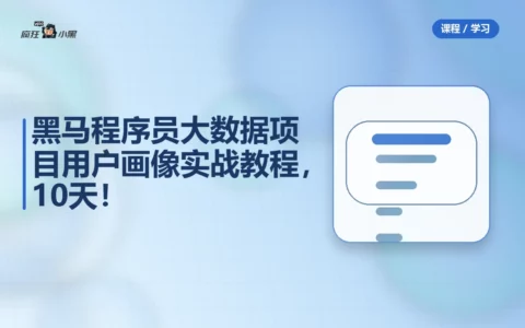 黑马程序员大数据项目用户画像实战教程，10天完整版免费分享！