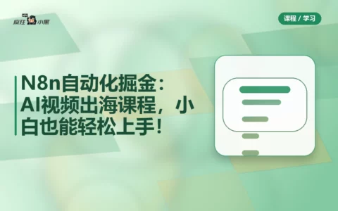 N8n自动化掘金：AI视频出海全套课程，小白也能轻松上手！