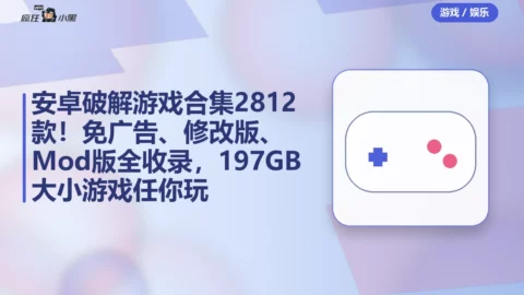 安卓破解游戏合集2812款！免广告、修改版、Mod版全收录，197GB大小游戏任你玩