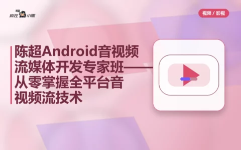 陈超 Android音视频流媒体开发专家班——从零掌握全平台音视频流技术