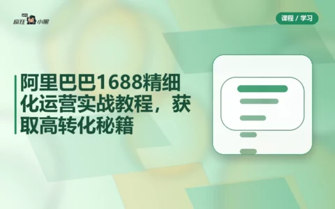 阿里巴巴1688精细化运营实战全套教程，免费获取高转化秘籍