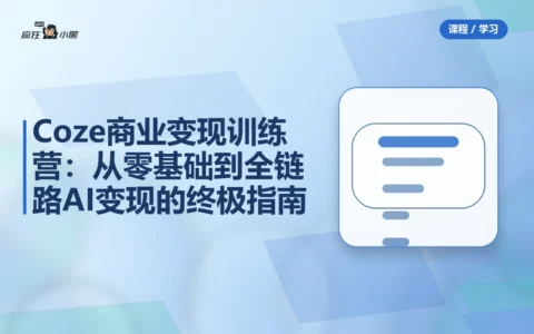 Coze商业变现训练营：从零基础到全链路AI变现的终极指南